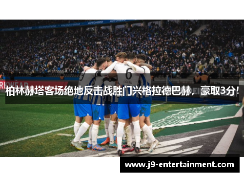 柏林赫塔客场绝地反击战胜门兴格拉德巴赫，豪取3分！