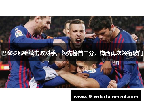 巴塞罗那继续击败对手，领先榜首三分，梅西再次领衔破门