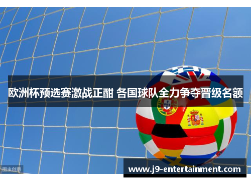 欧洲杯预选赛激战正酣 各国球队全力争夺晋级名额