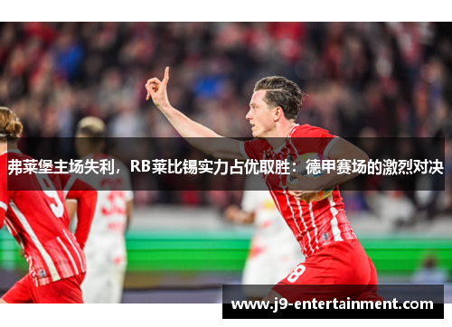 弗莱堡主场失利，RB莱比锡实力占优取胜：德甲赛场的激烈对决