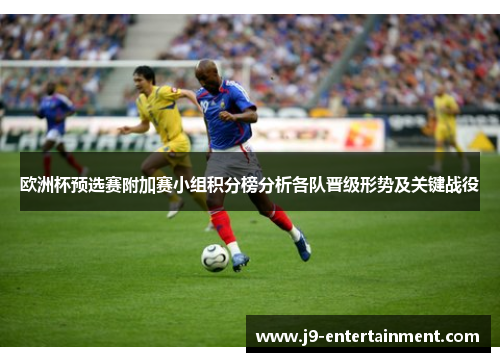 欧洲杯预选赛附加赛小组积分榜分析各队晋级形势及关键战役