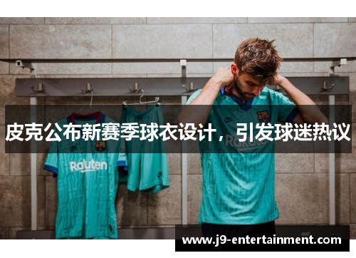 皮克公布新赛季球衣设计，引发球迷热议