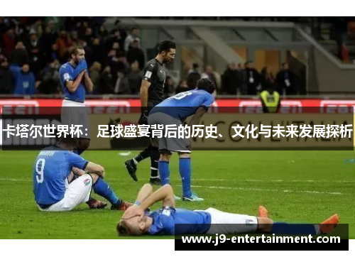 卡塔尔世界杯：足球盛宴背后的历史、文化与未来发展探析