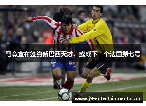 马竞宣布签约新巴西天才，或成下一个法国第七号