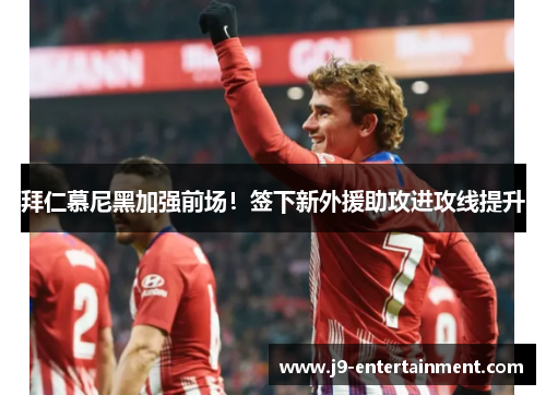 拜仁慕尼黑加强前场！签下新外援助攻进攻线提升
