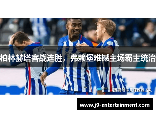 柏林赫塔客战连胜，弗赖堡难撼主场霸主统治