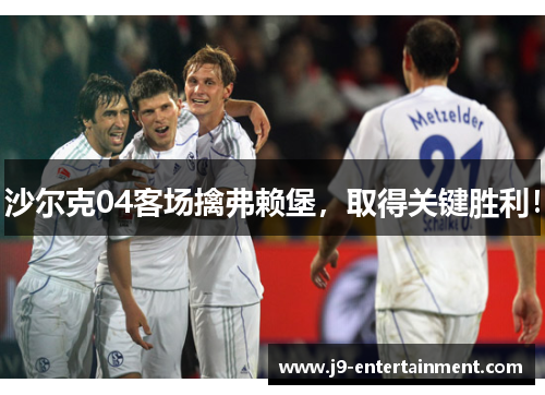 沙尔克04客场擒弗赖堡，取得关键胜利！