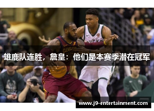 雄鹿队连胜，詹皇：他们是本赛季潜在冠军