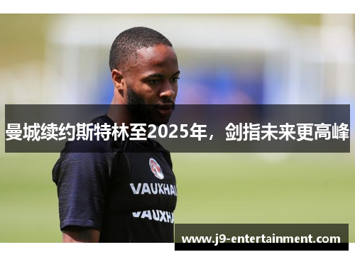 曼城续约斯特林至2025年，剑指未来更高峰