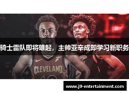 骑士雷队即将雄起，主帅亚辛成即学习新职务