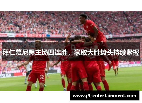 拜仁慕尼黑主场四连胜，豪取大胜势头持续紧握