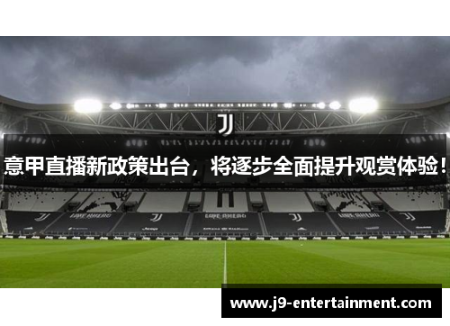 意甲直播新政策出台，将逐步全面提升观赏体验！