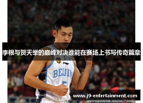李根与贺天举的巅峰对决谁能在赛场上书写传奇篇章