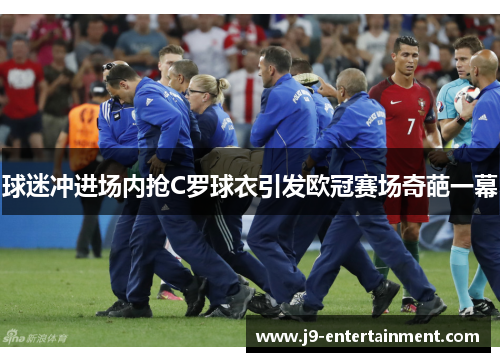 球迷冲进场内抢C罗球衣引发欧冠赛场奇葩一幕