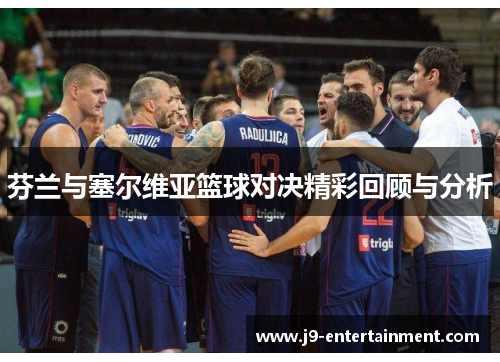 芬兰与塞尔维亚篮球对决精彩回顾与分析