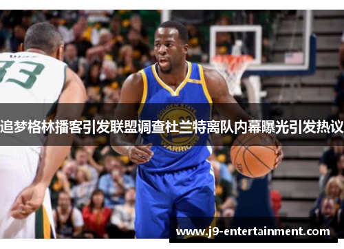 追梦格林播客引发联盟调查杜兰特离队内幕曝光引发热议